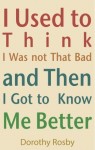 Jacket of Dorothy Rosby book: I Used to Think I Was Not That Bad and Then I Got to Know Me Better