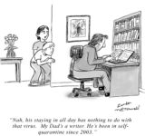 "Nah, his staying in all day has nothing to do with that virus. My Dad's a writer. He's been in self-quarantine since 2003."